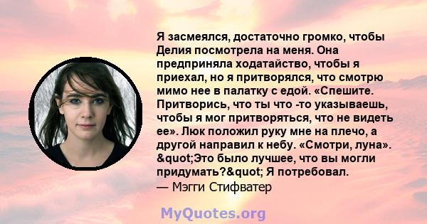 Я засмеялся, достаточно громко, чтобы Делия посмотрела на меня. Она предприняла ходатайство, чтобы я приехал, но я притворялся, что смотрю мимо нее в палатку с едой. «Спешите. Притворись, что ты что -то указываешь,