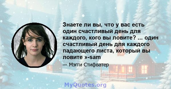 Знаете ли вы, что у вас есть один счастливый день для каждого, кого вы ловите? ... один счастливый день для каждого падающего листа, который вы ловите »-sam