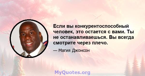 Если вы конкурентоспособный человек, это остается с вами. Ты не останавливаешься. Вы всегда смотрите через плечо.