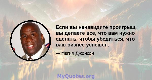 Если вы ненавидите проигрыш, вы делаете все, что вам нужно сделать, чтобы убедиться, что ваш бизнес успешен.