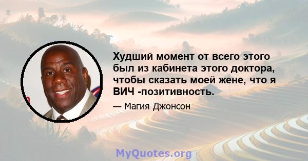 Худший момент от всего этого был из кабинета этого доктора, чтобы сказать моей жене, что я ВИЧ -позитивность.