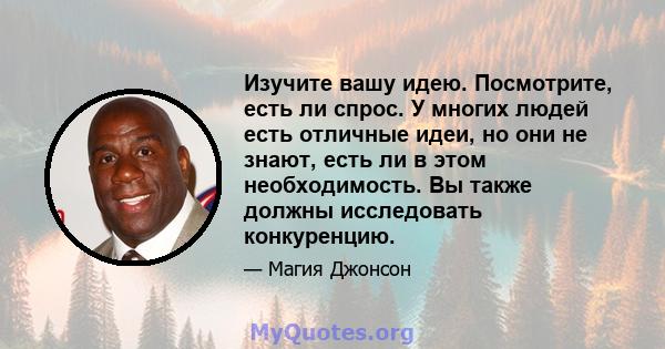 Изучите вашу идею. Посмотрите, есть ли спрос. У многих людей есть отличные идеи, но они не знают, есть ли в этом необходимость. Вы также должны исследовать конкуренцию.