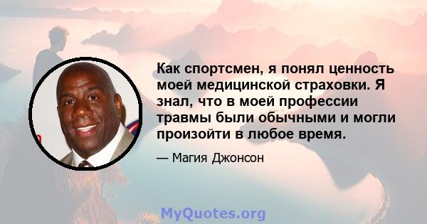 Как спортсмен, я понял ценность моей медицинской страховки. Я знал, что в моей профессии травмы были обычными и могли произойти в любое время.