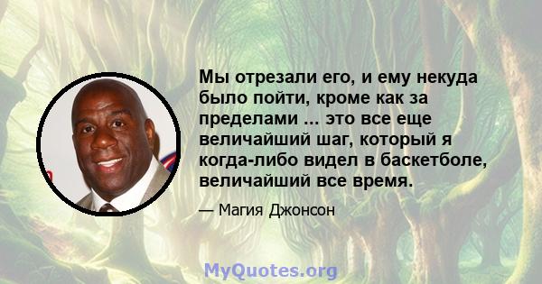 Мы отрезали его, и ему некуда было пойти, кроме как за пределами ... это все еще величайший шаг, который я когда-либо видел в баскетболе, величайший все время.