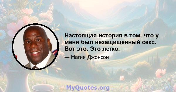 Настоящая история в том, что у меня был незащищенный секс. Вот это. Это легко.