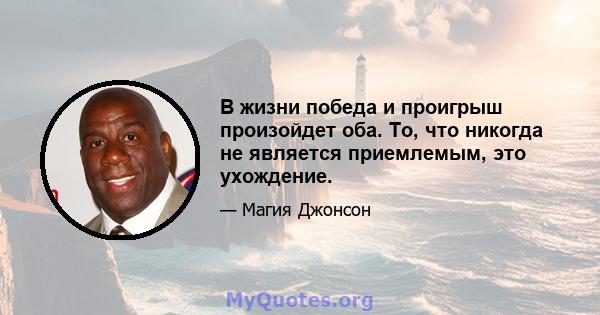 В жизни победа и проигрыш произойдет оба. То, что никогда не является приемлемым, это ухождение.