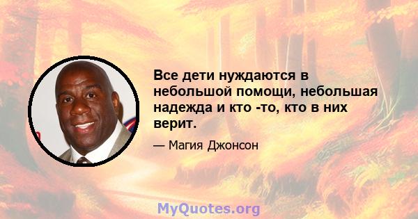 Все дети нуждаются в небольшой помощи, небольшая надежда и кто -то, кто в них верит.