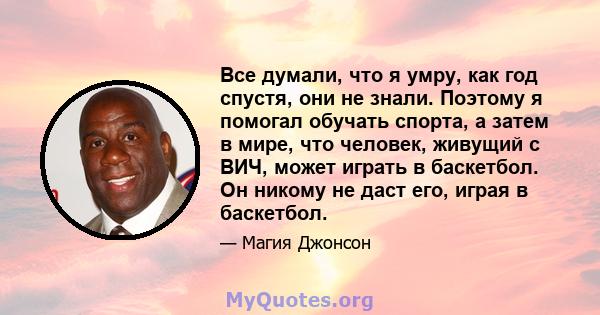 Все думали, что я умру, как год спустя, они не знали. Поэтому я помогал обучать спорта, а затем в мире, что человек, живущий с ВИЧ, может играть в баскетбол. Он никому не даст его, играя в баскетбол.