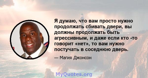 Я думаю, что вам просто нужно продолжать сбивать двери, вы должны продолжать быть агрессивным, и даже если кто -то говорит «нет», то вам нужно постучать в соседнюю дверь.