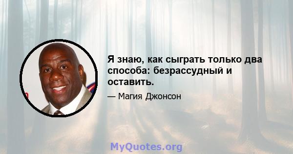 Я знаю, как сыграть только два способа: безрассудный и оставить.