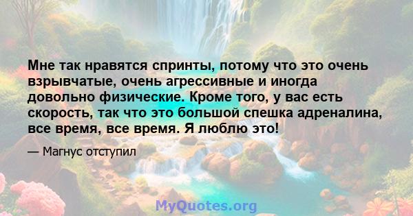 Мне так нравятся спринты, потому что это очень взрывчатые, очень агрессивные и иногда довольно физические. Кроме того, у вас есть скорость, так что это большой спешка адреналина, все время, все время. Я люблю это!