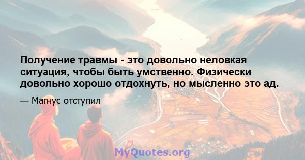 Получение травмы - это довольно неловкая ситуация, чтобы быть умственно. Физически довольно хорошо отдохнуть, но мысленно это ад.