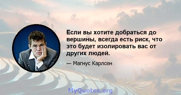 Если вы хотите добраться до вершины, всегда есть риск, что это будет изолировать вас от других людей.