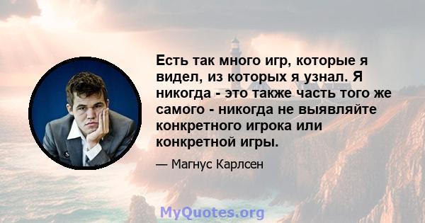 Есть так много игр, которые я видел, из которых я узнал. Я никогда - это также часть того же самого - никогда не выявляйте конкретного игрока или конкретной игры.