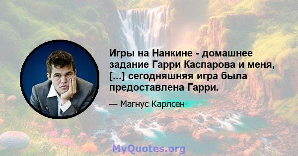 Игры на Нанкине - домашнее задание Гарри Каспарова и меня, [...] сегодняшняя игра была предоставлена ​​Гарри.