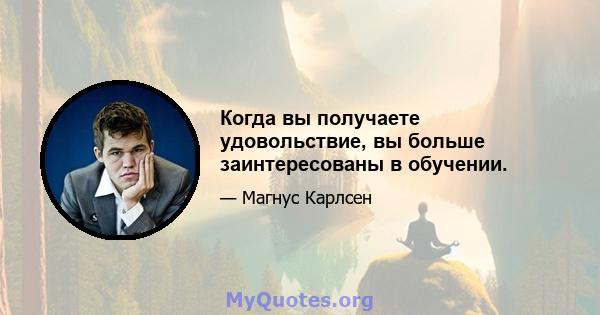 Когда вы получаете удовольствие, вы больше заинтересованы в обучении.