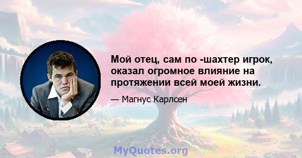 Мой отец, сам по -шахтер игрок, оказал огромное влияние на протяжении всей моей жизни.