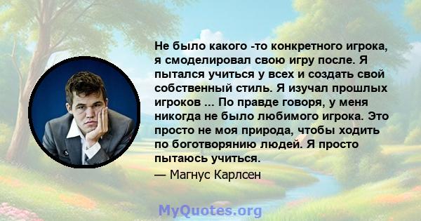 Не было какого -то конкретного игрока, я смоделировал свою игру после. Я пытался учиться у всех и создать свой собственный стиль. Я изучал прошлых игроков ... По правде говоря, у меня никогда не было любимого игрока.