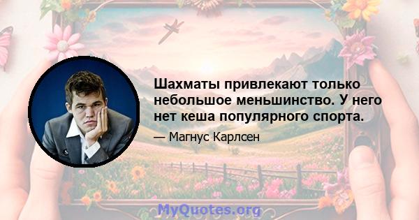 Шахматы привлекают только небольшое меньшинство. У него нет кеша популярного спорта.