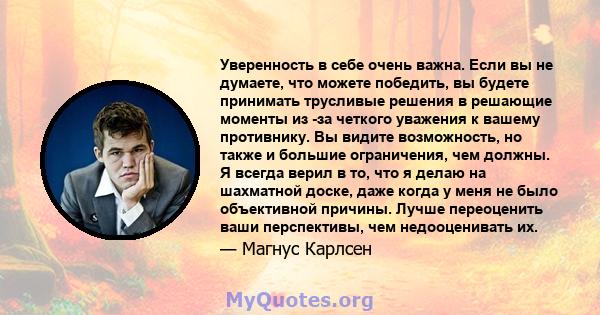 Уверенность в себе очень важна. Если вы не думаете, что можете победить, вы будете принимать трусливые решения в решающие моменты из -за четкого уважения к вашему противнику. Вы видите возможность, но также и большие