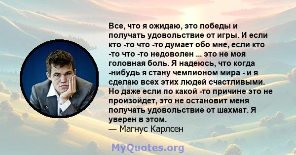 Все, что я ожидаю, это победы и получать удовольствие от игры. И если кто -то что -то думает обо мне, если кто -то что -то недоволен ... это не моя головная боль. Я надеюсь, что когда -нибудь я стану чемпионом мира - и