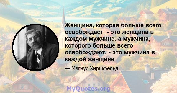 Женщина, которая больше всего освобождает, - это женщина в каждом мужчине, а мужчина, которого больше всего освобождают, - это мужчина в каждой женщине