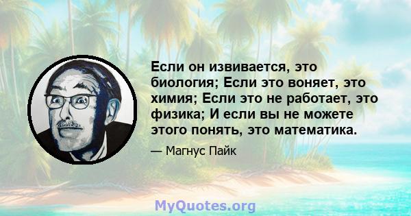 Если он извивается, это биология; Если это воняет, это химия; Если это не работает, это физика; И если вы не можете этого понять, это математика.