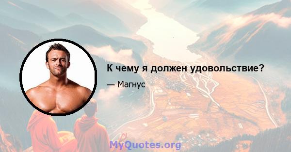 К чему я должен удовольствие?