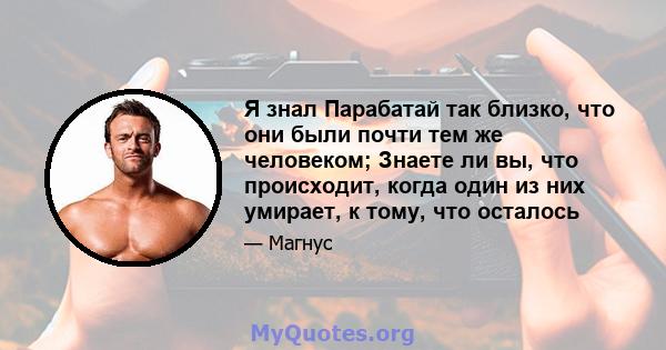 Я знал Парабатай так близко, что они были почти тем же человеком; Знаете ли вы, что происходит, когда один из них умирает, к тому, что осталось