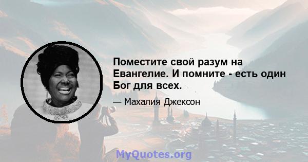 Поместите свой разум на Евангелие. И помните - есть один Бог для всех.