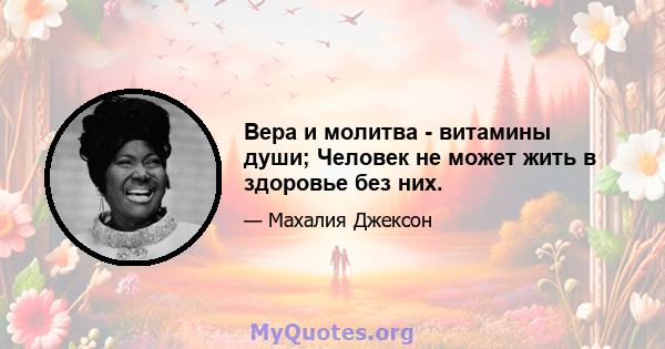 Вера и молитва - витамины души; Человек не может жить в здоровье без них.