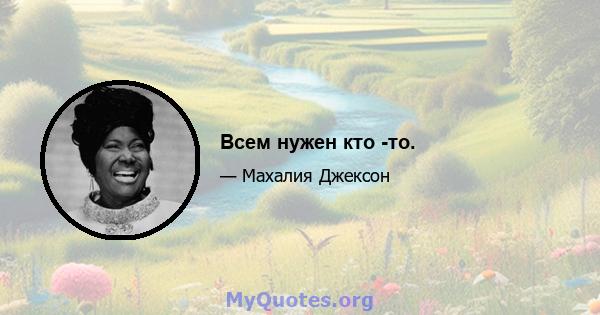 Всем нужен кто -то.