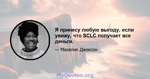 Я принесу любую выгоду, если увижу, что SCLC получает все деньги.