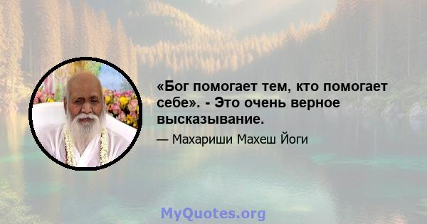 «Бог помогает тем, кто помогает себе». - Это очень верное высказывание.