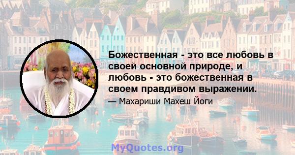 Божественная - это все любовь в своей основной природе, и любовь - это божественная в своем правдивом выражении.