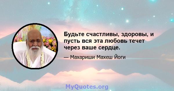 Будьте счастливы, здоровы, и пусть вся эта любовь течет через ваше сердце.