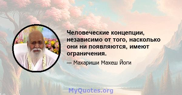 Человеческие концепции, независимо от того, насколько они ни появляются, имеют ограничения.