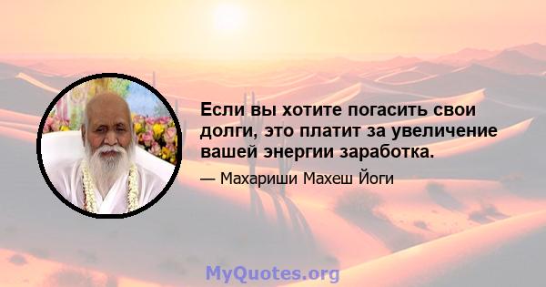 Если вы хотите погасить свои долги, это платит за увеличение вашей энергии заработка.