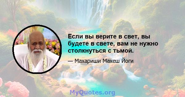 Если вы верите в свет, вы будете в свете, вам не нужно столкнуться с тьмой.