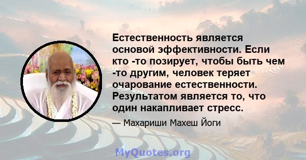 Естественность является основой эффективности. Если кто -то позирует, чтобы быть чем -то другим, человек теряет очарование естественности. Результатом является то, что один накапливает стресс.