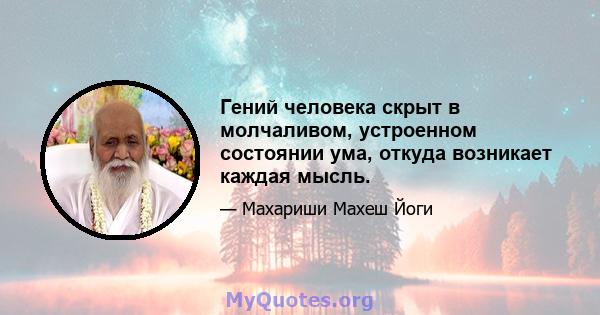 Гений человека скрыт в молчаливом, устроенном состоянии ума, откуда возникает каждая мысль.