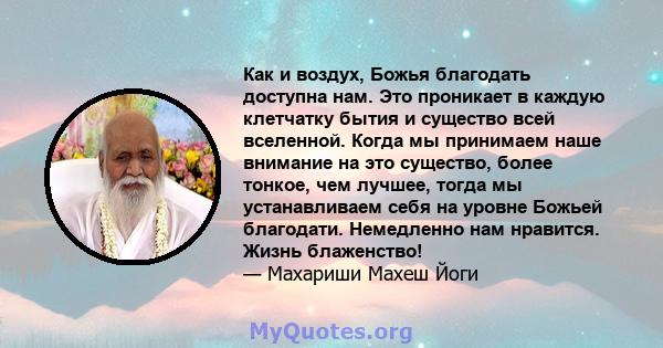 Как и воздух, Божья благодать доступна нам. Это проникает в каждую клетчатку бытия и существо всей вселенной. Когда мы принимаем наше внимание на это существо, более тонкое, чем лучшее, тогда мы устанавливаем себя на