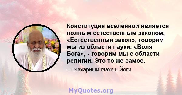 Конституция вселенной является полным естественным законом. «Естественный закон», говорим мы из области науки. «Воля Бога», - говорим мы с области религии. Это то же самое.