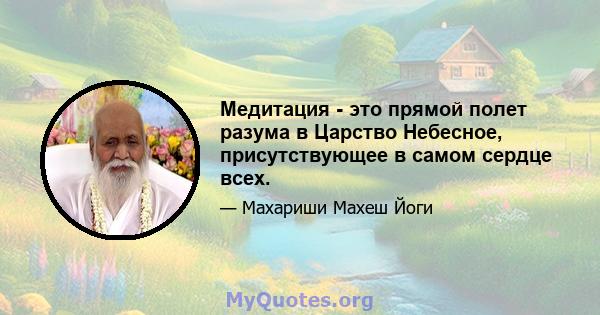 Медитация - это прямой полет разума в Царство Небесное, присутствующее в самом сердце всех.