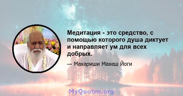 Медитация - это средство, с помощью которого душа диктует и направляет ум для всех добрых.