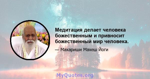 Медитация делает человека божественным и привносит божественный мир человека.