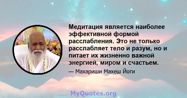 Медитация является наиболее эффективной формой расслабления. Это не только расслабляет тело и разум, но и питает их жизненно важной энергией, миром и счастьем.