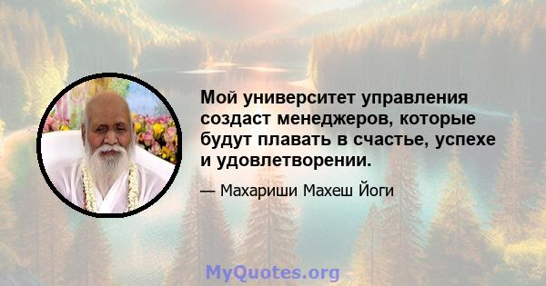 Мой университет управления создаст менеджеров, которые будут плавать в счастье, успехе и удовлетворении.