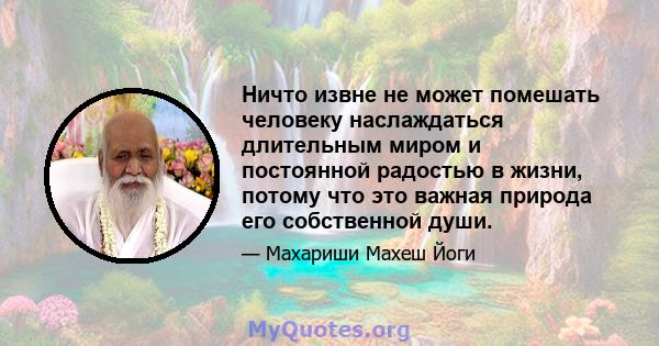 Ничто извне не может помешать человеку наслаждаться длительным миром и постоянной радостью в жизни, потому что это важная природа его собственной души.