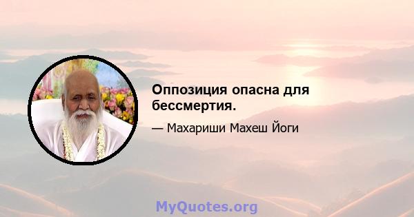 Оппозиция опасна для бессмертия.